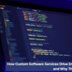 How Custom Software Services Drive Enterprise Growth and Why They Are Essential