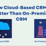 How Cloud-Based CRM is Better Than On-Premise CRM